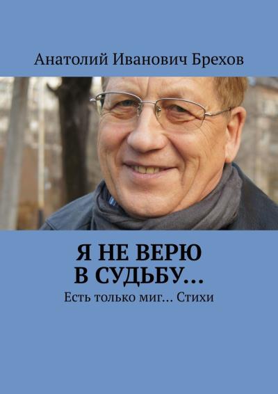 Книга Я не верю в судьбу… Есть только миг… Стихи (Анатолий Иванович Брехов)